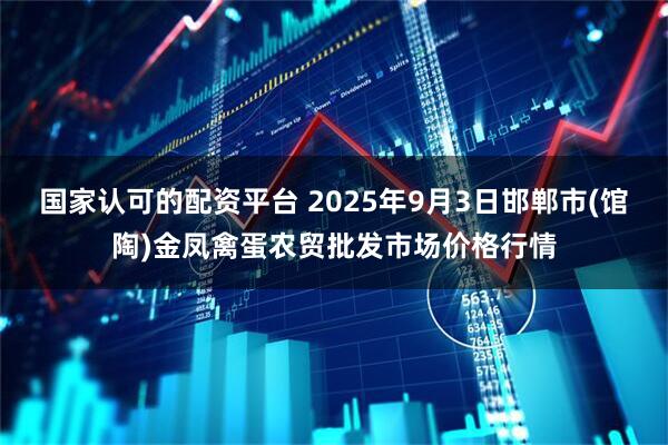 国家认可的配资平台 2025年9月3日邯郸市(馆陶)金凤禽蛋农贸批发市场价格行情