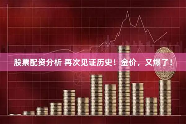 股票配资分析 再次见证历史！金价，又爆了！
