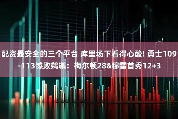 配资最安全的三个平台 库里场下看得心酸! 勇士109-113憾败鹈鹕：梅尔顿28&穆雷首秀12+3
