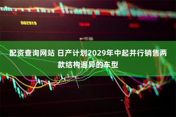 配资查询网站 日产计划2029年中起并行销售两款结构迥异的车型