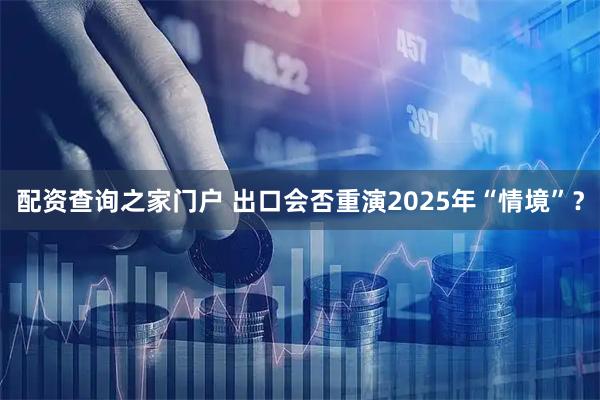 配资查询之家门户 出口会否重演2025年“情境”？